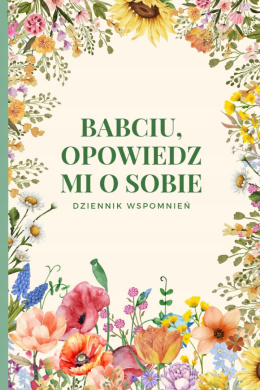 Babciu, opowiedz mi o sobie Dziennik wspomnień do uzupełnienia, pamiętnik